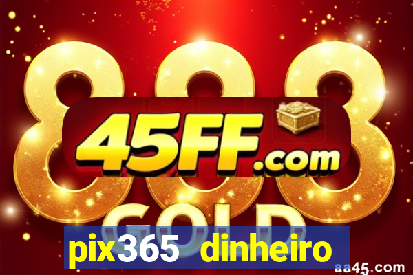 pix365 dinheiro todo dia apps que pagam